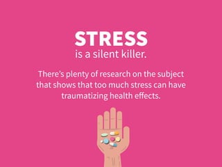There’s plenty of research on the subject
that shows that too much stress can have
traumatizing health eﬀects.
STRESS
is a silent killer.
 