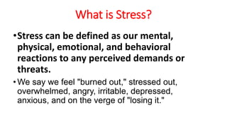 What is Stress?
•Stress can be defined as our mental,
physical, emotional, and behavioral
reactions to any perceived deman...