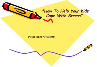 “How To Help Your Kids
Cope With Stress”
Stress coping As Parents!
 