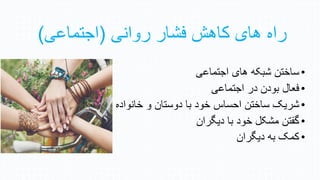 ‫روانی‬ ‫فشار‬ ‫هازن‬ ‫زای‬ ‫راه‬
(
‫اجتماعی‬
)
•
‫اجتماعی‬ ‫زای‬ ‫شبکه‬ ‫ساختن‬
•
‫فعال‬
‫ن‬ ‫بو‬
‫ر‬
‫اجتماعی‬
•
‫سا‬ ‫شری‬
‫خ‬
‫خانوا‬ ‫و‬ ‫وستان‬ ‫با‬ ‫خو‬ ‫احساس‬ ‫تن‬
‫ه‬
•
‫یگران‬ ‫با‬ ‫خو‬ ‫مشکل‬ ‫گفتن‬
•
‫یگران‬ ‫به‬ ‫هم‬
 