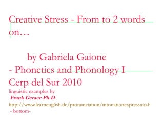 Creative Stress - From to 2 words
on…

    by Gabriela Gaione
- Phonetics and Phonology I
Cerp del Sur 2010
linguistic examples by
 Frank Gerace Ph.D
http://www.learnenglish.de/pronunciation/intonationexpression.htm
 - bottom-
 