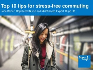 Top 10 tips for stress-free commuting
Jane Bozier, Registered Nurse and Mindfulness Expert, Bupa UK
 