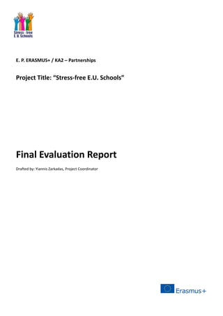 E. P. ERASMUS+ / KA2 – Partnerships
Project Title: “Stress-free E.U. Schools”
Final Evaluation Report
Drafted by: Yiannis Zarkadas, Project Coordinator
 