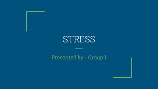 STRESS
Presented by - Group 1
 