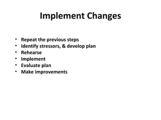Implement Changes
• Repeat the previous steps
• Identify stressors, & develop plan
• Rehearse
• Implement
• Evaluate plan
• Make improvements
 