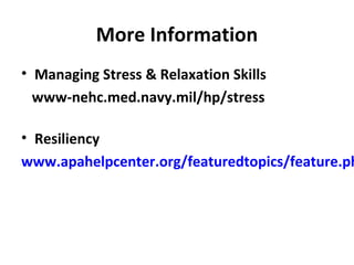 More Information
• Managing Stress & Relaxation Skills
www-nehc.med.navy.mil/hp/stress
• Resiliency
www.apahelpcenter.org/featuredtopics/feature.ph
 