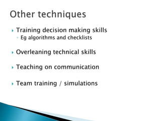  Training decision making skills
◦ Eg algorithms and checklists
 Overleaning technical skills
 Teaching on communication
 Team training / simulations
 