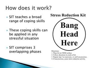  SIT teaches a broad
range of coping skills
 These coping skills can
be applied in any
stressful situation
 SIT comprises 3
overlapping phases
 