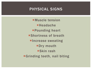 Muscle tension
Headache
Pounding heart
Shortness of breath
Increase sweating
Dry mouth
Skin rash
Grinding teeth, nail biting
PHYSICAL SIGNS
 