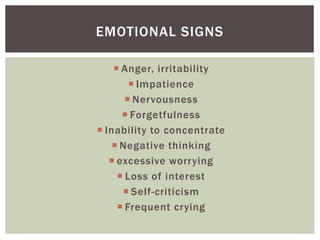  Anger, irritability
 Impatience
 Nervousness
 Forgetfulness
 Inability to concentrate
 Negative thinking
 excessive worrying
 Loss of interest
 Self-criticism
 Frequent crying
EMOTIONAL SIGNS
 