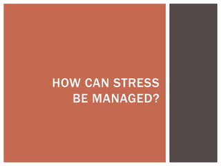 HOW CAN STRESS
BE MANAGED?
 