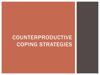 COUNTERPRODUCTIVE
COPING STRATEGIES
 