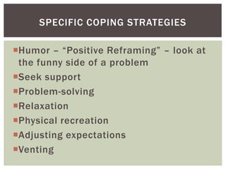 Humor – “Positive Reframing” – look at
the funny side of a problem
Seek support
Problem-solving
Relaxation
Physical recreation
Adjusting expectations
Venting
SPECIFIC COPING STRATEGIES
 