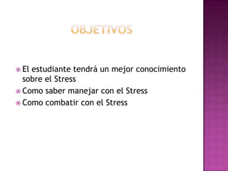  Elestudiante tendrá un mejor conocimiento
  sobre el Stress
 Como saber manejar con el Stress
 Como combatir con el Stress
 
