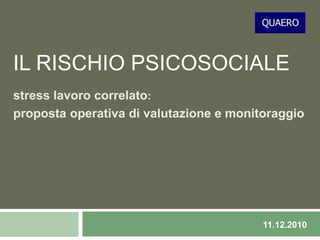 IL RISCHIO PSICOSOCIALE
stress lavoro correlato:
proposta operativa di valutazione e monitoraggio
11.12.2010
 