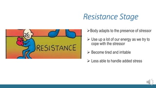 Resistance Stage
Body adapts to the presence of stressor
 Use up a lot of our energy as we try to
cope with the stressor
 Become tired and irritable
 Less able to handle added stress
 