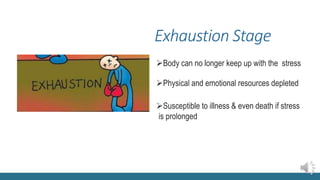 Exhaustion Stage
Body can no longer keep up with the stress
Physical and emotional resources depleted
Susceptible to illness & even death if stress
is prolonged
 