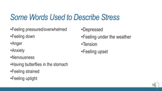 Some Words Used to Describe Stress
•Feeling pressured/overwhelmed
•Feeling down
•Anger
•Anxiety
•Nervousness
•Having butterflies in the stomach
•Feeling strained
•Feeling uptight
•Depressed
•Feeling under the weather
•Tension
•Feeling upset
 