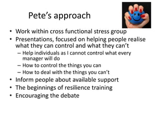 Pete’s approach
• Work within cross functional stress group
• Presentations, focused on helping people realise
what they c...