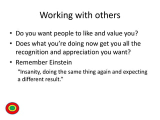 Working with others
• Do you want people to like and value you?
• Does what you’re doing now get you all the
recognition a...