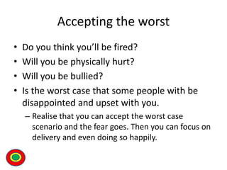 Accepting the worst
• Do you think you’ll be fired?
• Will you be physically hurt?
• Will you be bullied?
• Is the worst c...