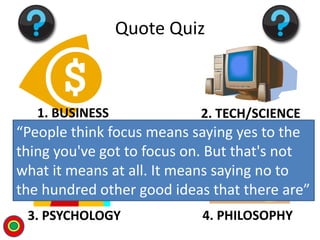 1. BUSINESS 2. TECH/SCIENCE
3. PSYCHOLOGY 4. PHILOSOPHY
Quote Quiz
“People think focus means saying yes to the
thing you'v...