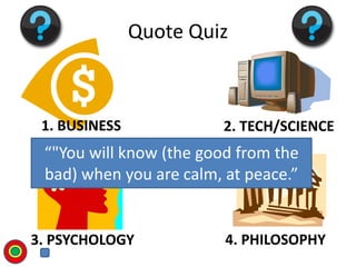 1. BUSINESS 2. TECH/SCIENCE
3. PSYCHOLOGY 4. PHILOSOPHY
Quote Quiz
“"You will know (the good from the
bad) when you are ca...