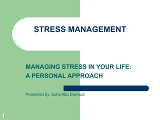 STRESS MANAGEMENT



    MANAGING STRESS IN YOUR LIFE:
    A PERSONAL APPROACH

    Presented by: Suha Abu Dawoud




1
 