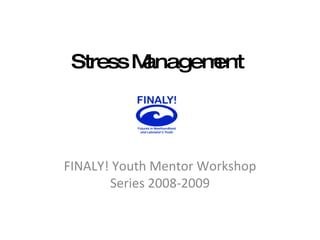 Stress   Management FINALY! Youth Mentor Workshop Series 2008-2009 