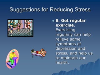 Suggestions for Reducing Stress
 8. Get regular
exercise.
Exercising
regularly can help
relieve some
symptoms of
depression and
stress, and help us
to maintain our
health.
 