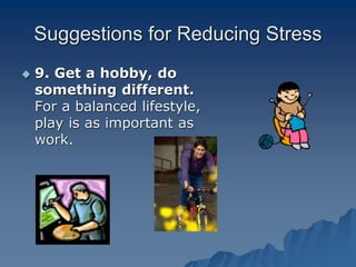 Suggestions for Reducing Stress
 9. Get a hobby, do
something different.
For a balanced lifestyle,
play is as important as
work.
 