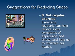 Suggestions for Reducing Stress
 8. Get regular
exercise.
Exercising
regularly can help
relieve some
symptoms of
depression and
stress, and help us
to maintain our
health.
 