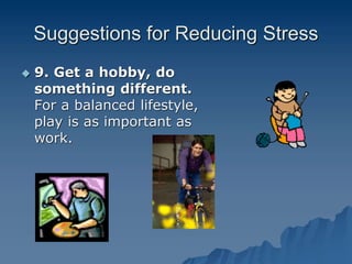 Suggestions for Reducing Stress
 9. Get a hobby, do
something different.
For a balanced lifestyle,
play is as important as
work.
 