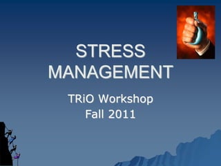 STRESS
MANAGEMENT
TRiO Workshop
Fall 2011
 