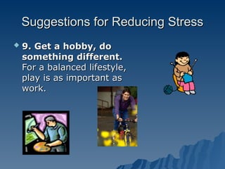 Suggestions for Reducing Stress
Suggestions for Reducing Stress
 9. Get a hobby, do
9. Get a hobby, do
something different.
something different.
For a balanced lifestyle,
For a balanced lifestyle,
play is as important as
play is as important as
work.
work.
 