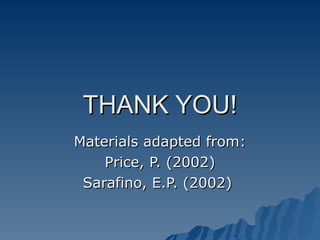 THANK YOU!
THANK YOU!
Materials adapted from:
Materials adapted from:
Price, P. (2002)
Price, P. (2002)
Sarafino, E.P. (2002)
Sarafino, E.P. (2002)
 