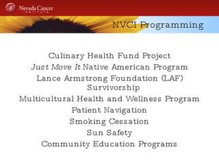 NVCI Programming Culinary Health Fund Project Just Move It  Native American Program Lance Armstrong Foundation (LAF) Survivorship Multicultural Health and Wellness Program Patient Navigation Smoking Cessation Sun Safety Community Education Programs 