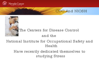 CDC And NIOSH The Centers for Disease Control  and the  National Institute for Occupational Safety and Health Have recently dedicated themselves to studying Stress  