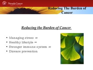 Reducing The Burden of Cancer Reducing the Burden of Cancer  Managing stress  = Healthy lifestyle  = Stronger immune system  =  Disease prevention 
