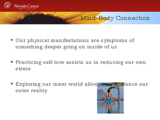 Mind-Body Connection Our physical manifestations are symptoms of something deeper going on inside of us Practicing self-love assists us in reducing our own stress  Exploring our inner world allows us to balance our outer reality 