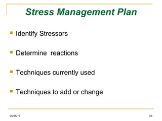 05/25/13 25
Stress Management Plan
 Identify Stressors
 Determine reactions
 Techniques currently used
 Techniques to add or change
 