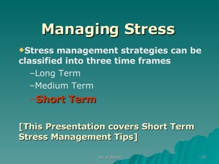 Managing Stress Stress management strategies can be classified into three time frames Long Term Medium Term Short Term [This Presentation covers Short Term Stress Management Tips] 