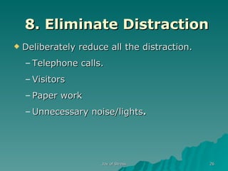 8. Eliminate Distraction Deliberately reduce all the distraction. Telephone calls. Visitors Paper work Unnecessary noise/lights . 