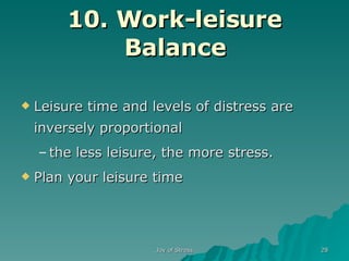 10. Work-leisure Balance Leisure time and levels of distress are inversely proportional  the less leisure, the more stress.  Plan your leisure time 