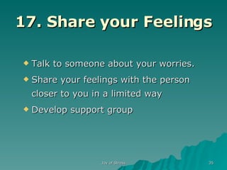 17. Share your Feelings Talk to someone about your worries. Share your feelings with the person closer to you in a limited way Develop support group 