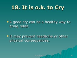 18. It is o.k. to Cry   A good cry can be a healthy way to bring relief. It may prevent headache or other physical consequences. 