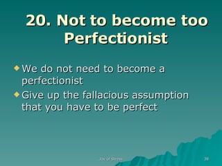 20. Not to become too Perfectionist We do not need to become a perfectionist Give up the fallacious assumption that you have to be perfect 
