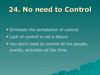 24. No need to Control Eliminate the temptation of control. Lack of control is not a failure You don’t need to control all the people, events, activities all the time. 