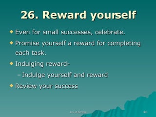 26. Reward yourself Even for small successes, celebrate. Promise yourself a reward for completing each task. Indulging reward- Indulge yourself and reward Review your success 