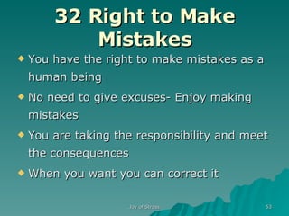 32 Right to Make Mistakes You have the right to make mistakes as a human being No need to give excuses- Enjoy making mistakes You are taking the responsibility and meet the consequences When you want you can correct it 